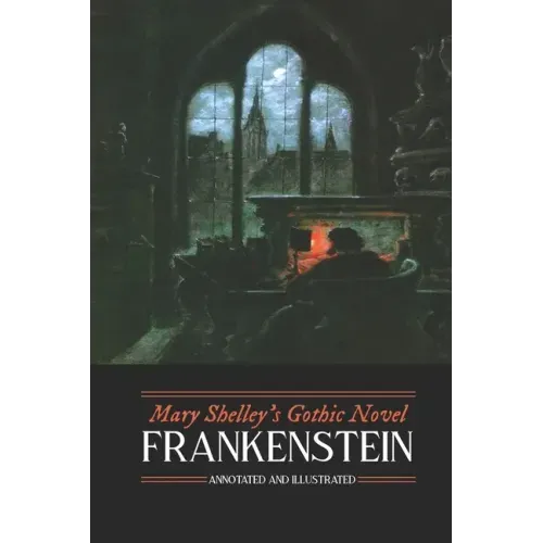 Mary Shelley's Frankenstein, Annotated and Illustrated: The Uncensored 1818 Text with Maps, Essays, and Analysis