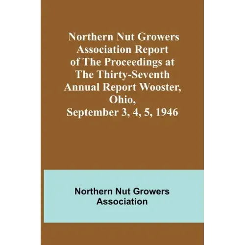 Northern Nut Growers Association Report of the Proceedings at the Thirty-Seventh Annual Report Wooster, Ohio, September 3, 4, 5, 1946