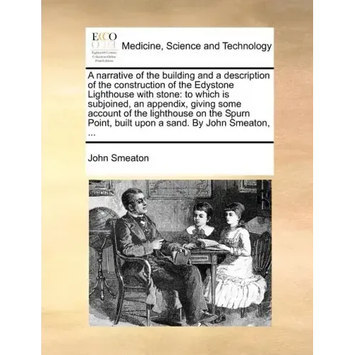 A Narrative of the Building and a Description of the Construction of the Edystone Lighthouse with Stone: To Which Is Subjoined, an Appendix, Giving So