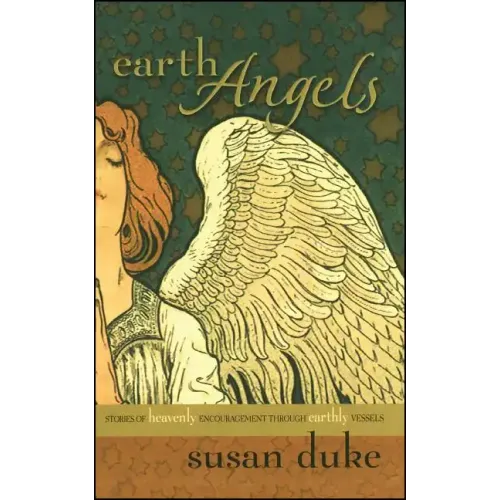 Earth Angels: Stories of Heavenly Encouragement Through Earthly Vessels