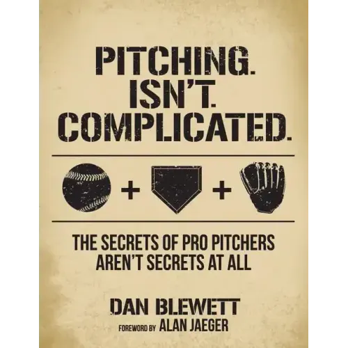 Pitching. Isn't. Complicated.: The Secrets Of Pro Pitchers Aren't Secrets At All