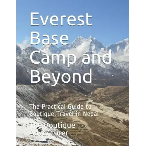 Everest Base Camp and Beyond: The Practical Guide to Boutique Travel in Nepal