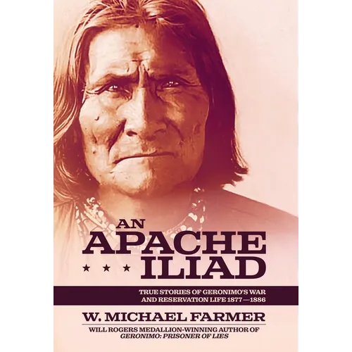An Apache Iliad: True Stories of Geronimo's War and Reservation Life 1877-1886