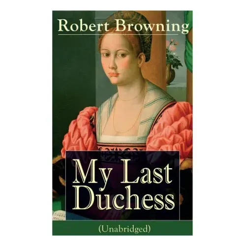 My Last Duchess (Unabridged): Dramatic Lyrics from One of the Most Important Victorian Poets and Playwrights, Regarded as a Sage and Philosopher-Poet,
