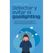 Detectar y evitar el gaslighting Cómo desenmascarar fácilmente el gaslighting en la pareja y en el trabajo basándote en 11 signos y escapar de la tram