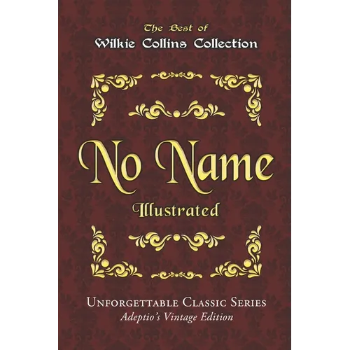 Wilkie Collins Collection - No Name - Illustrated: Unforgettable Classic Series - Adeptio's Vintage Edition