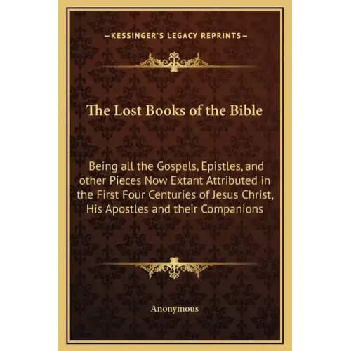 The Lost Books of the Bible: Being All the Gospels, Epistles, and Other Pieces Now Extant Attributed in the First Four Centuries of Jesus Christ, H