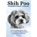 Shih Poo. Shihpoo Complete Owner's Manual. Shih Poo Temperament, Care, Costs, Feeding, Health, Grooming and Training All Included.