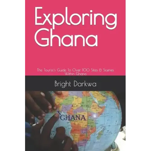 Exploring Ghana: The Tourist's Guide To Over 100 Sites & Scenes Within Ghana