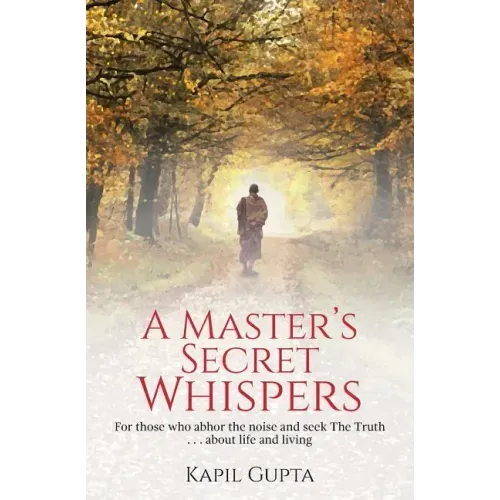 A Master's Secret Whispers: For those who abhor the noise and seek The Truth about life and living