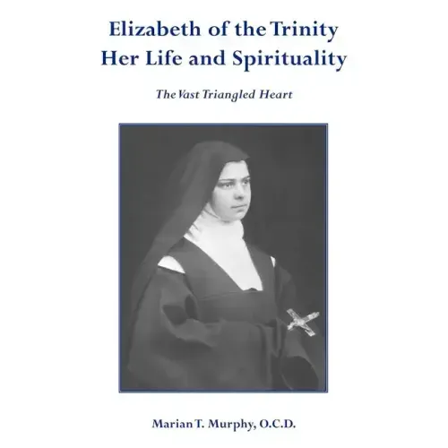 Elizabeth of the Trinity Her Life and Spirituality
