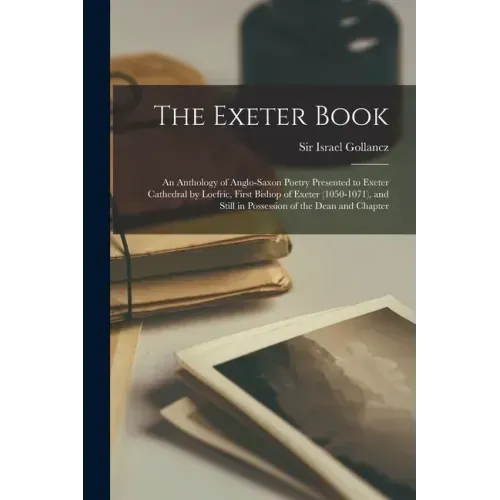 The Exeter Book: An Anthology of Anglo-Saxon Poetry Presented to Exeter Cathedral by Loefric, First Bishop of Exeter (1050-1071), and S