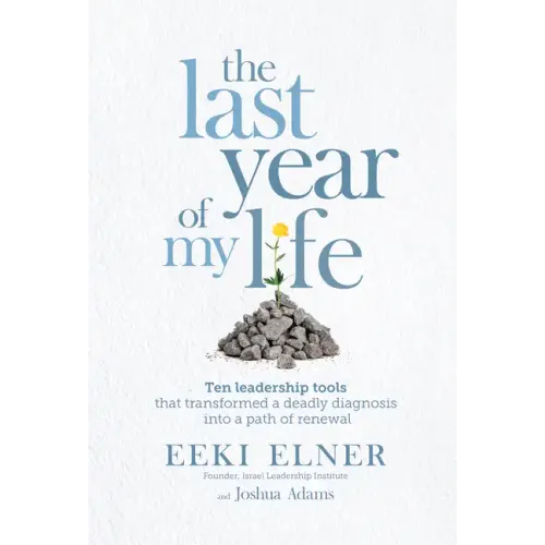 The Last Year of My Life: Ten Leadership Tools That Transformed a Deadly Diagnosis Into a Path of Renewal