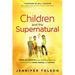 Children and the Supernatural: True Accounts of Kids Unlocking the Power of God Through Visions, Healing, and Miracles