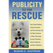 Publicity to the Rescue: How to Get More Attention for Your Animal Shelter, Humane Society or Rescue Group to Raise Awareness, Increase Donations, Rec