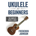 Ukulele For Beginners: The Complete Book of Songs