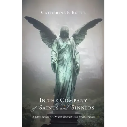 In the Company of Saints and Sinners: A True Story of Divine Rescue and Redemption