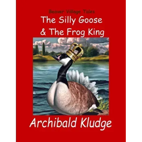 The Silly Goose and The Frog King: Beaver Village Tales