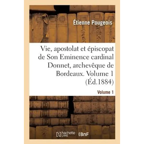 Vie, Apostolat Et Épiscopat de Son Eminence Le Cardinal Donnet, Archevêque de Bordeaux. Volume 1