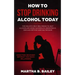 How To Stop Drinking Alcohol Today: The Holistic Self Help Book To Quit Alcoholism Using Alcoholics Anonymous, Sinclair Method and Naltrexone (Addicti