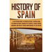 History of Spain: A Captivating Guide to Spanish History, Starting from Roman Hispania through the Visigoths, the Spanish Empire, the Bo