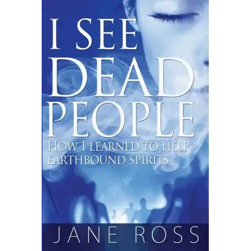 I See Dead People: How I Learned To Help Earthbound Spirits