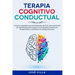 Terapia Cognitivo Conductual: La Guía completa para principiantes de TCC, para aprender las estrategias para superar la ansiedad, el insomnio, la de