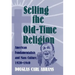 Selling the Old-Time Religion: American Fundamentalists and Mass Culture, 1920-1940