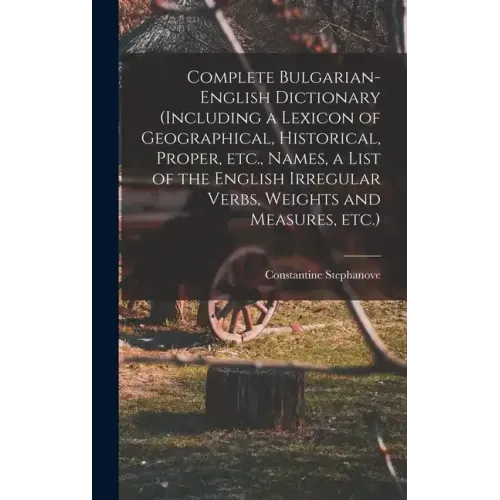 Complete Bulgarian-English Dictionary (including a Lexicon of Geographical, Historical, Proper, etc., Names, a List of the English Irregular Verbs, We