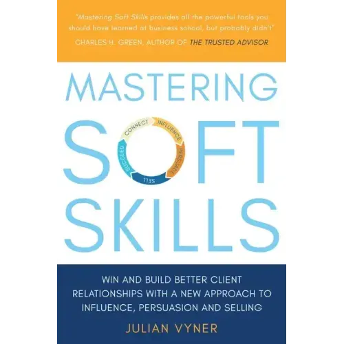 Mastering Soft Skills: Win and Build Better Client Relationships with a New Approach to Influence, Persuasion and Selling