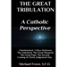 The Great Tribulation A Catholic Perspective: Chastisement, 3 Days Darkness, The Great Monarch, The Great Pope