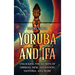 Yoruba and Ifá: Unlocking the Secrets of Orishas, Isese, Divination, Santeria, and More