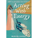 Acting With Energy: Creating Brilliance Take After Take