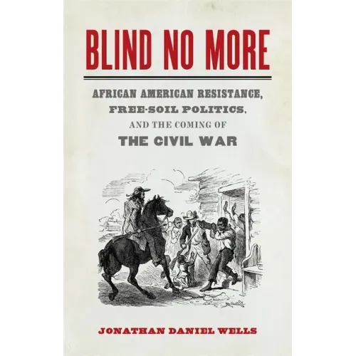 Blind No More: African American Resistance, Free-Soil Politics, and the Coming of the Civil War
