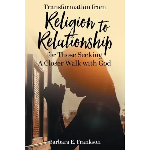 Transformation from Religion to Relationship: for Those Seeking A Closer Walk with God