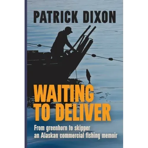 Waiting to Deliver: From greenhorn to skipper- an Alaskan commercial fishing memoir