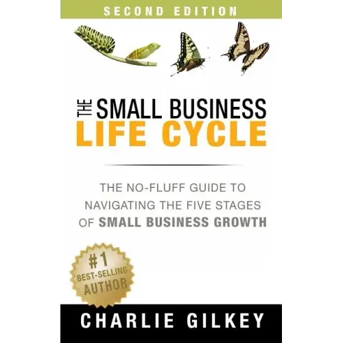The Small Business Life Cycle - Second Edition: A No-Fluff Guide to Navigating the Five Stages of Small Business Growth