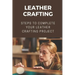 Leather Crafting: Steps To Complete Your Leather Crafting Project: Fantastic World Of Leather Crafting