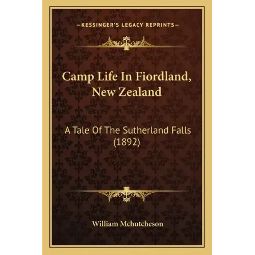 Camp Life In Fiordland, New Zealand: A Tale Of The Sutherland Falls (1892)