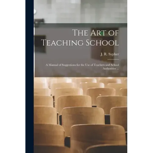 The Art of Teaching School: a Manual of Suggestions for the Use of Teachers and School Authorities ...