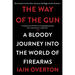 The Way of the Gun: A Bloody Journey Into the World of Firearms