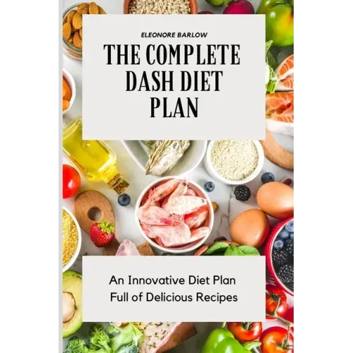 The Complete Dash Diet Plan: An Innovative Diet Plan Full of Delicious Recipes