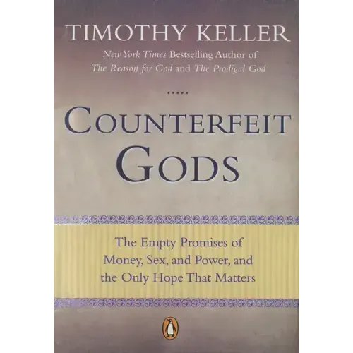 Counterfeit Gods: The Empty Promises of Money, Sex, and Power, and the Only Hope That Matters