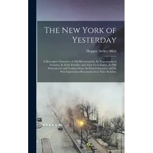 The New York of Yesterday; a Descriptive Narrative of old Bloomingdale, its Topographical Features, its Early Families and Their Genealogies, its old