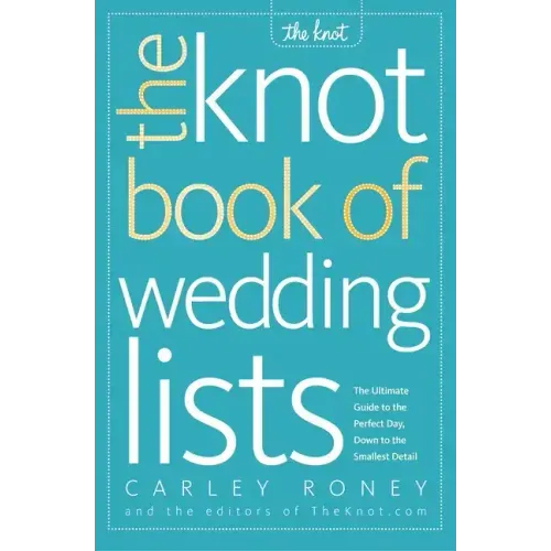 The Knot Book of Wedding Lists: The Ultimate Guide to the Perfect Day, Down to the Smallest Detail