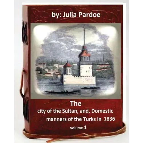 The city of the Sultan, and, Domestic manners of the Turks in 1836.( VOLUME 1 )