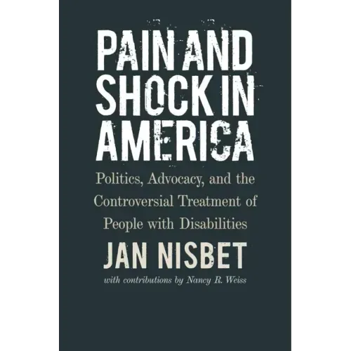 Pain and Shock in America: Politics, Advocacy, and the Controversial Treatment of People with Disabilities