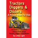 Tractors, Diggers and Dozers A Picture Book For Kids: A Childhood Education Science Book About Tractors, Diggers & Bulldozers