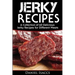 Jerky Recipes: Delicious Jerky Recipes, a Jerky Cookbook with Beef, Turkey, Fish, Game, Venison. Ultimate Jerky Making, Impress Frien