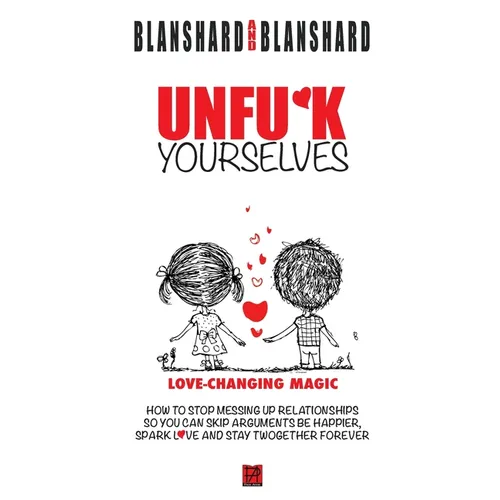 Unfu*k Yourselves: Love-changing magic. How to stop messing up relationships so you can skip arguments, be happier, spark love, and stay twogether for